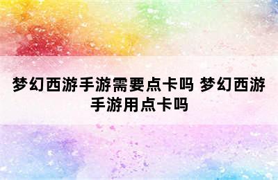 梦幻西游手游需要点卡吗 梦幻西游手游用点卡吗